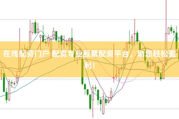 在线配资门户 配资专业股票配资平台，助您轻松盈利！