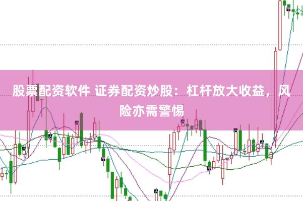 股票配资软件 证券配资炒股：杠杆放大收益，风险亦需警惕