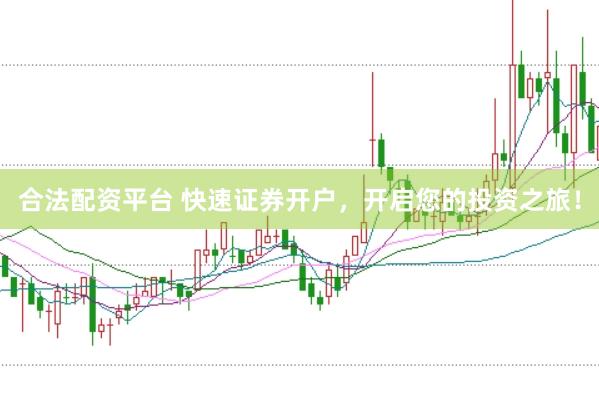 合法配资平台 快速证券开户，开启您的投资之旅！