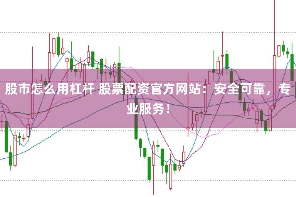股市怎么用杠杆 股票配资官方网站：安全可靠，专业服务！