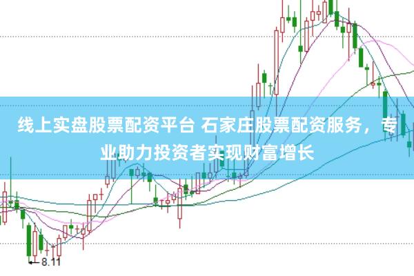 线上实盘股票配资平台 石家庄股票配资服务，专业助力投资者实现财富增长