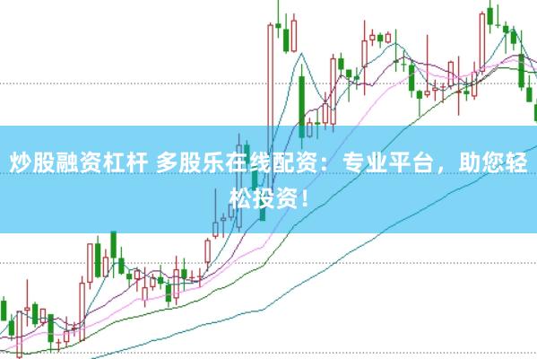 炒股融资杠杆 多股乐在线配资：专业平台，助您轻松投资！