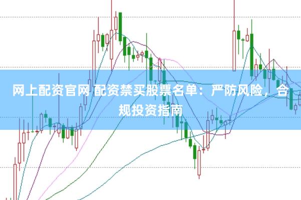 网上配资官网 配资禁买股票名单：严防风险，合规投资指南