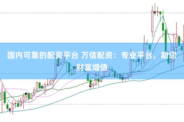 国内可靠的配资平台 万信配资：专业平台，助您财富增值