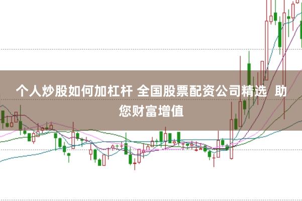 个人炒股如何加杠杆 全国股票配资公司精选  助您财富增值