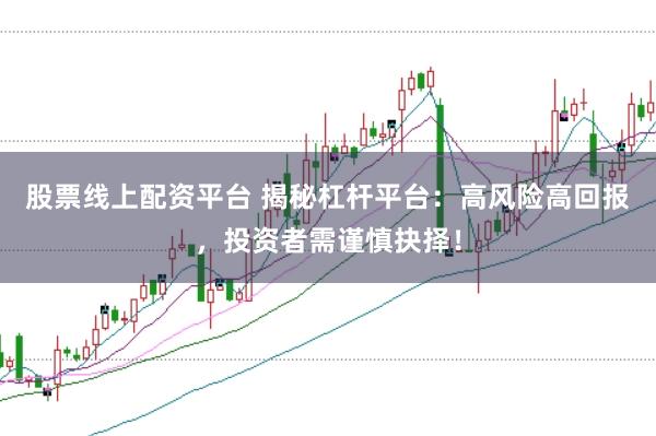 股票线上配资平台 揭秘杠杆平台：高风险高回报，投资者需谨慎抉择！
