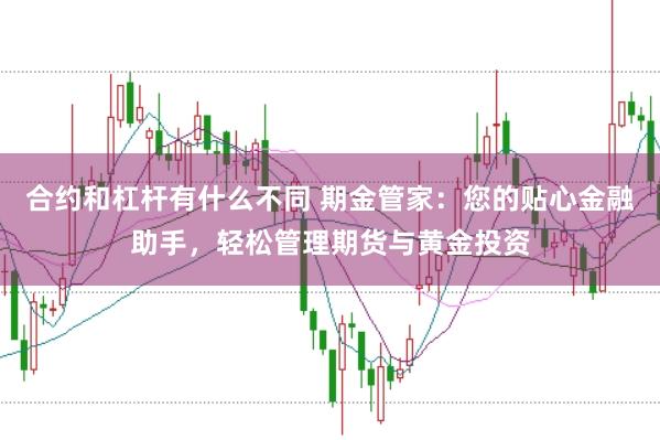 合约和杠杆有什么不同 期金管家：您的贴心金融助手，轻松管理期货与黄金投资
