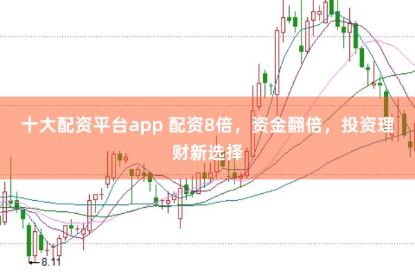 十大配资平台app 配资8倍，资金翻倍，投资理财新选择