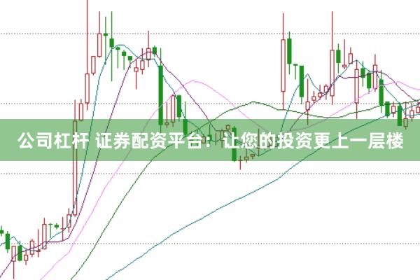 公司杠杆 证券配资平台：让您的投资更上一层楼