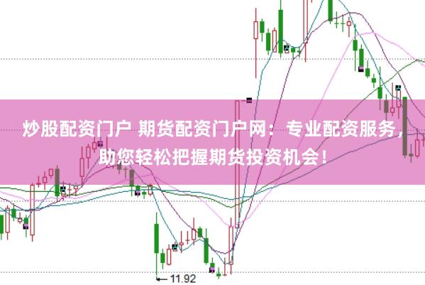 炒股配资门户 期货配资门户网：专业配资服务，助您轻松把握期货投资机会！