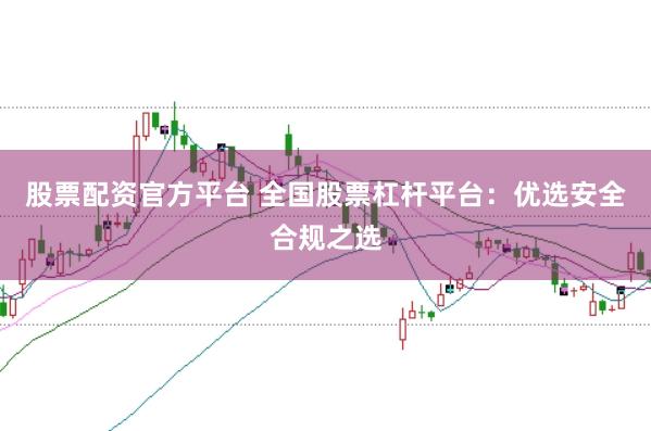 股票配资官方平台 全国股票杠杆平台:优选安全合规之选