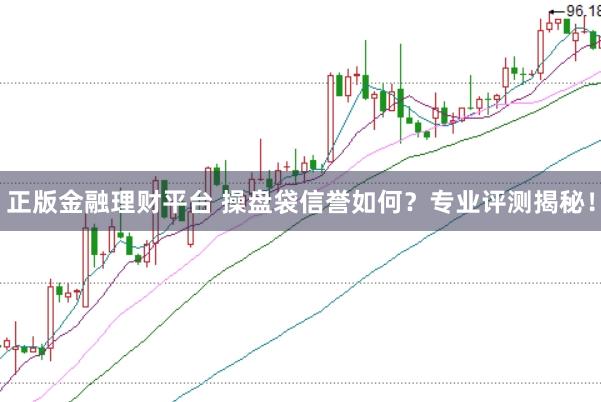 正版金融理财平台 操盘袋信誉如何?专业评测揭秘!