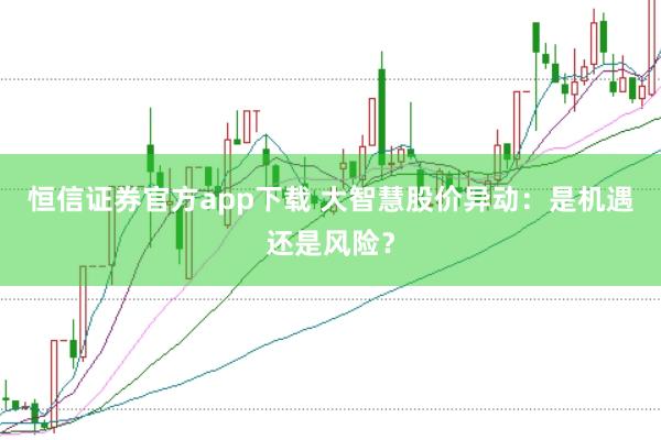 恒信证券官方app下载 大智慧股价异动:是机遇还是风险?