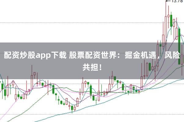 配资炒股app下载 股票配资世界:掘金机遇,风险共担!