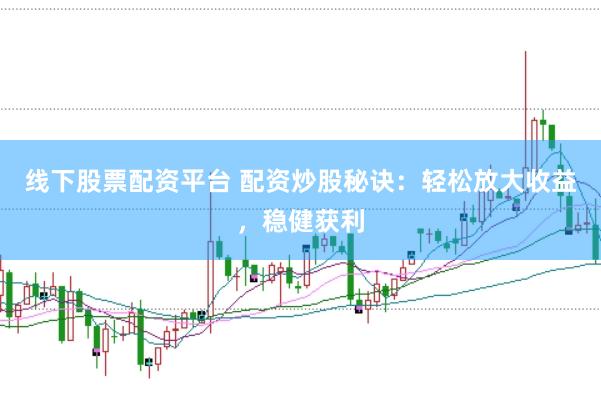线下股票配资平台 配资炒股秘诀:轻松放大收益,稳健获利