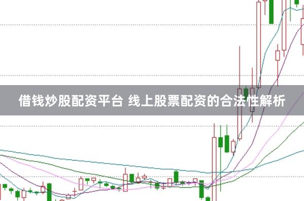 借钱炒股配资平台 线上股票配资的合法性解析