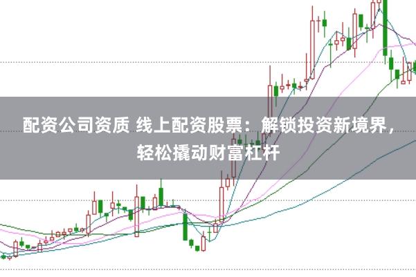 配资公司资质 线上配资股票:解锁投资新境界,轻松撬动财富杠杆