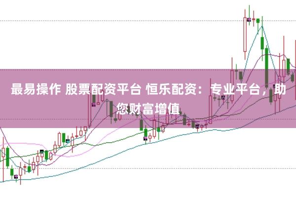 最易操作 股票配资平台 恒乐配资:专业平台,助您财富增值
