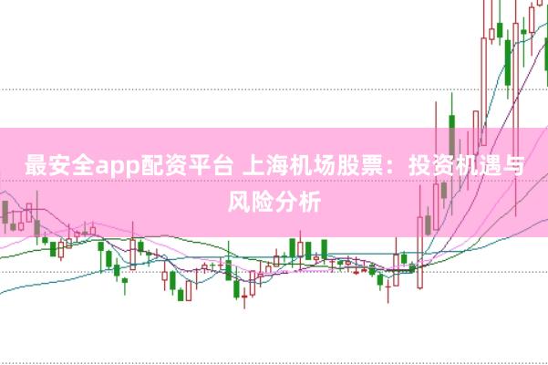 最安全app配资平台 上海机场股票：投资机遇与风险分析