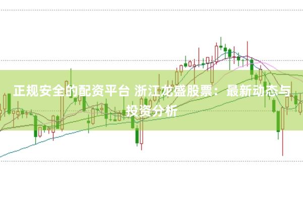 正规安全的配资平台 浙江龙盛股票:最新动态与投资分析