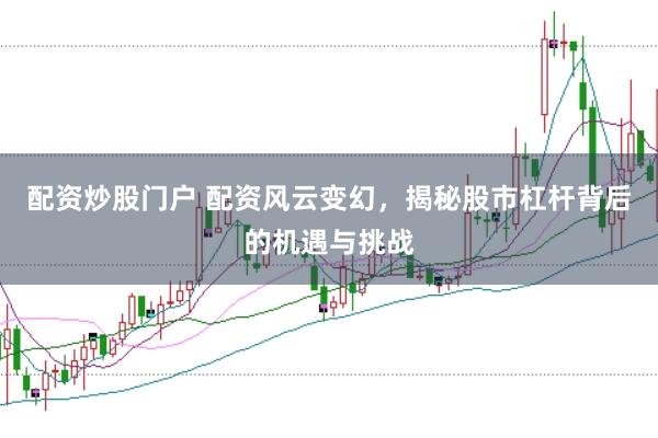配资炒股门户 配资风云变幻,揭秘股市杠杆背后的机遇与挑战