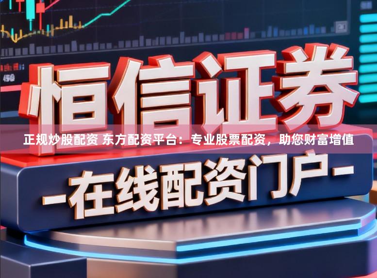 正规炒股配资 东方配资平台:专业股票配资,助您财富增值