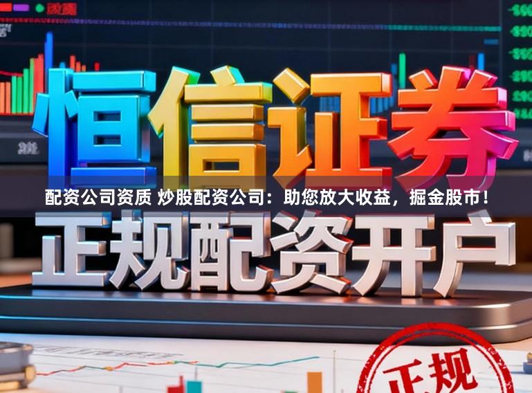 配资公司资质 炒股配资公司:助您放大收益,掘金股市!