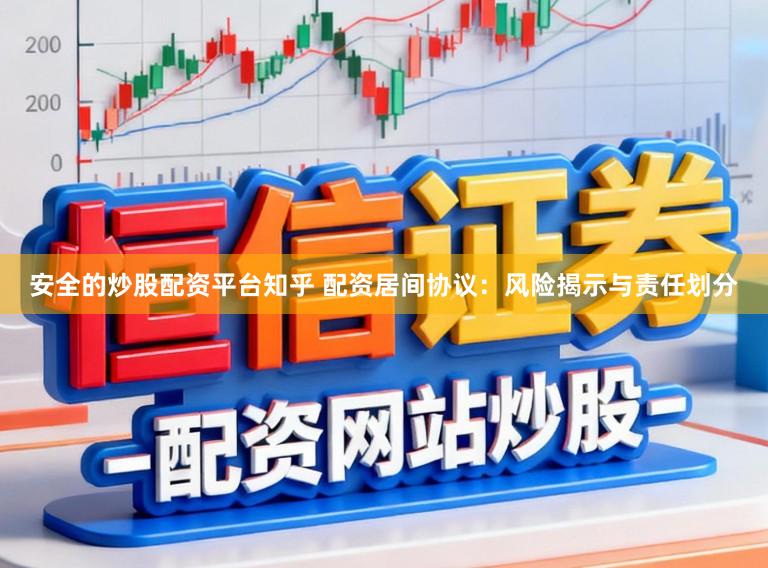 安全的炒股配资平台知乎 配资居间协议:风险揭示与责任划分