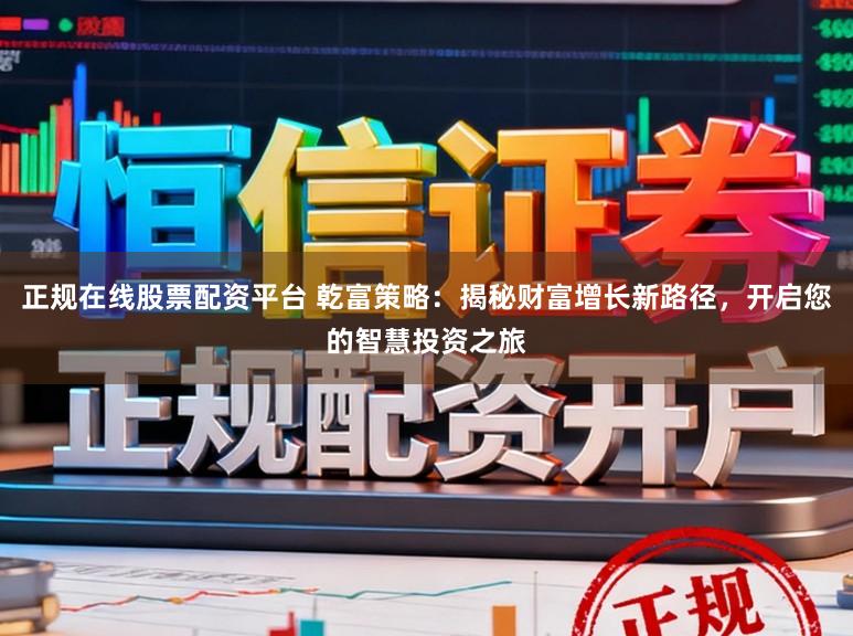 正规在线股票配资平台 乾富策略:揭秘财富增长新路径,开启您的智慧投资之旅