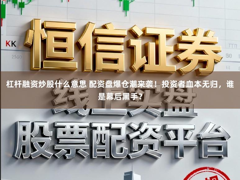 杠杆融资炒股什么意思 配资盘爆仓潮来袭!投资者血本无归,谁是幕后黑手?