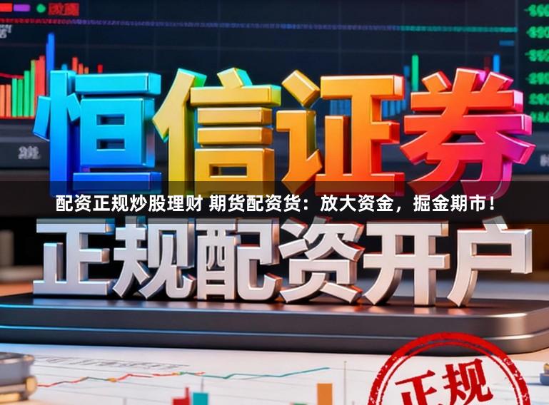 配资正规炒股理财 期货配资货:放大资金,掘金期市!