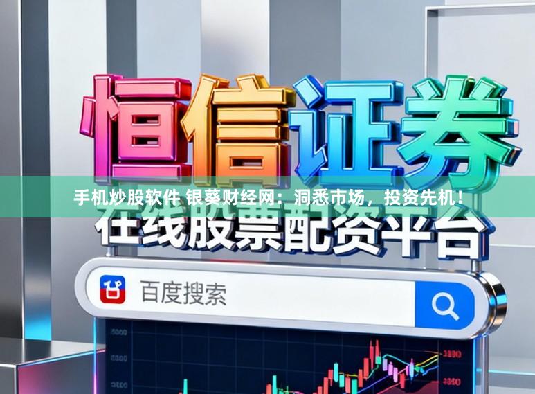 手机炒股软件 银葵财经网:洞悉市场,投资先机!