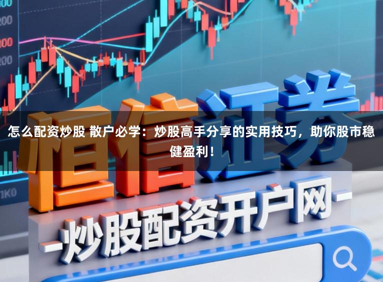 怎么配资炒股 散户必学：炒股高手分享的实用技巧，助你股市稳健盈利！