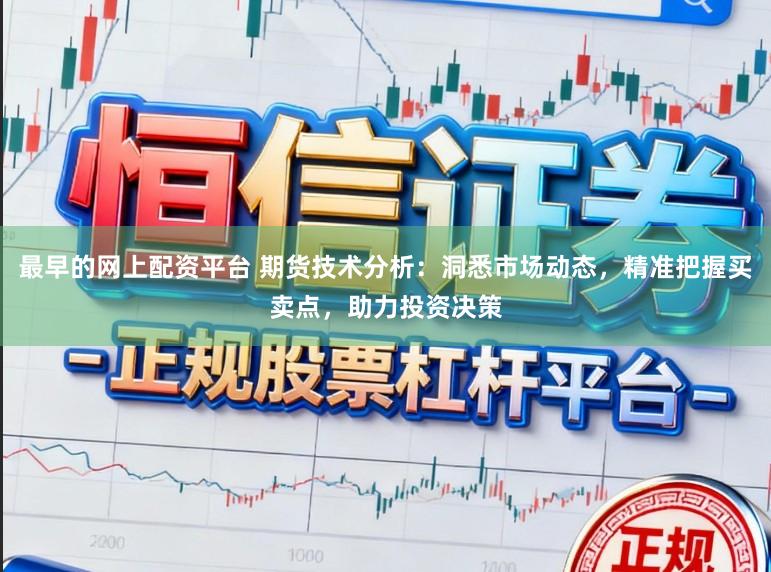 最早的网上配资平台 期货技术分析:洞悉市场动态,精准把握买卖点,助力投资决策
