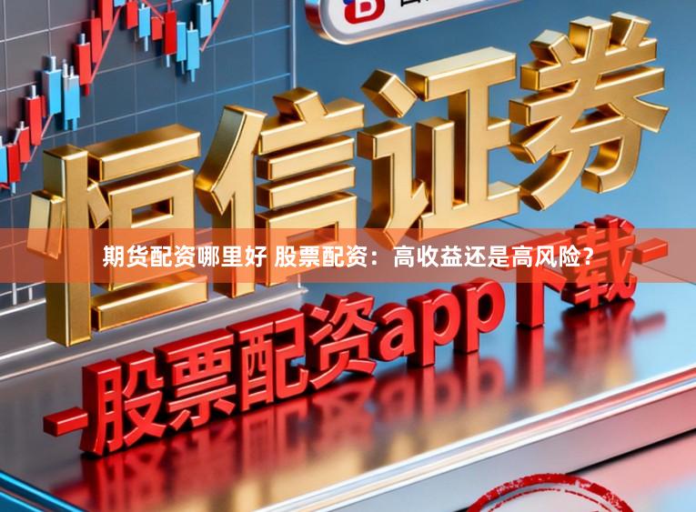 期货配资哪里好 股票配资：高收益还是高风险？