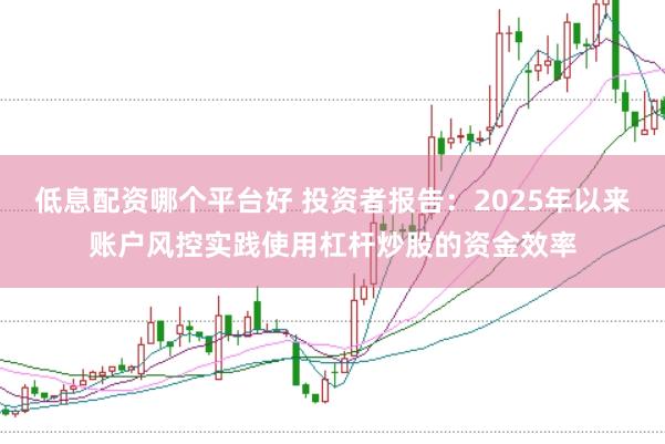 低息配资哪个平台好 投资者报告：2025年以来账户风控实践使用杠杆炒股的资金效率