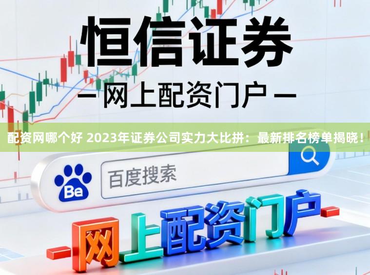 配资网哪个好 2023年证券公司实力大比拼：最新排名榜单揭晓！