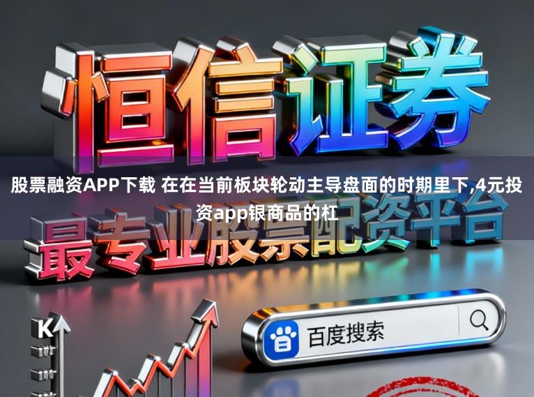 股票融资APP下载 在在当前板块轮动主导盘面的时期里下，4元投资app银商品的杠