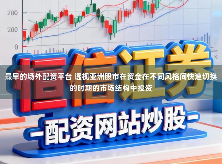 最早的场外配资平台 透视亚洲股市在资金在不同风格间快速切换的时期的市场结构中投资