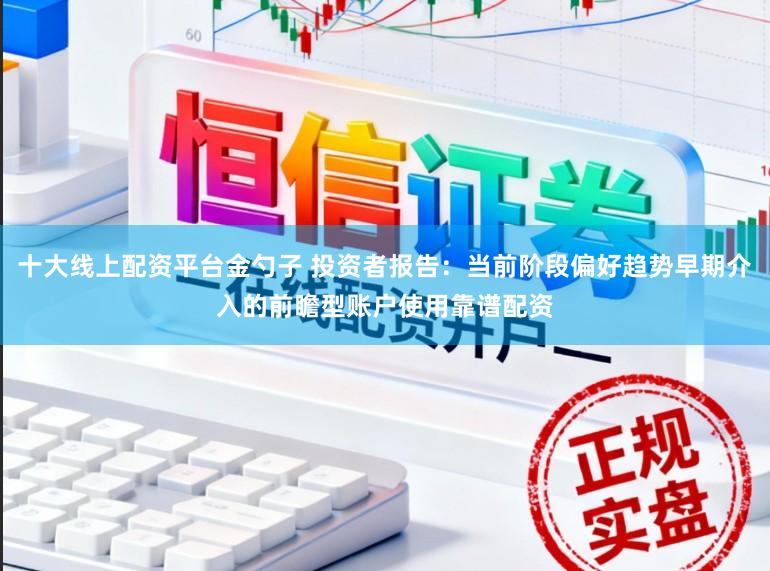 十大线上配资平台金勺子 投资者报告：当前阶段偏好趋势早期介入的前瞻型账户使用靠谱配资