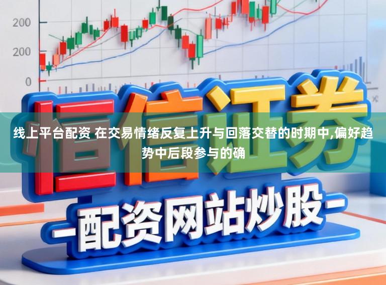 线上平台配资 在交易情绪反复上升与回落交替的时期中,偏好趋势中后段参与的确