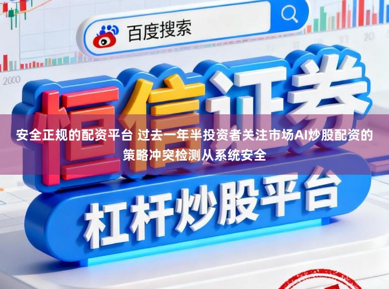 安全正规的配资平台 过去一年半投资者关注市场AI炒股配资的策略冲突检测从系统安全