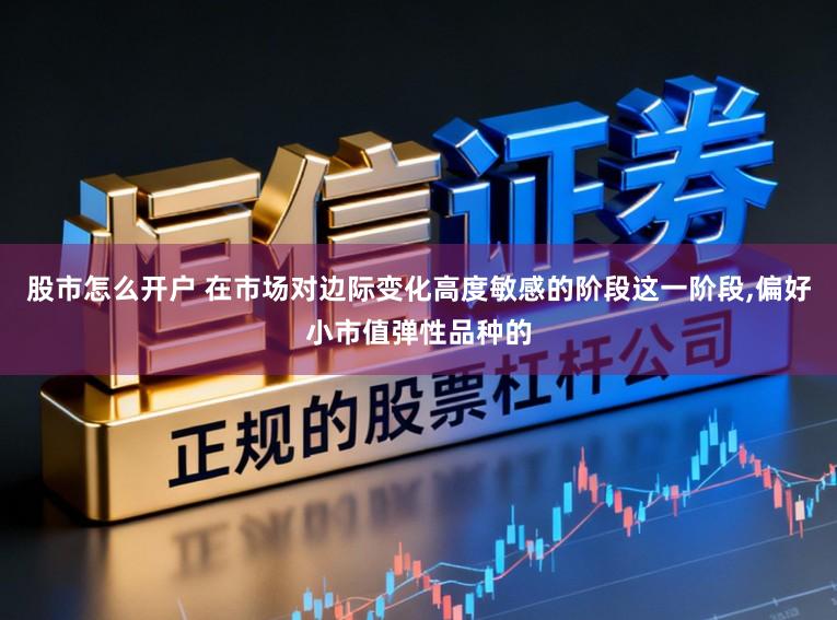 股市怎么开户 在市场对边际变化高度敏感的阶段这一阶段，偏好小市值弹性品种的