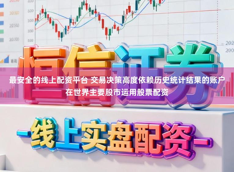 最安全的线上配资平台 交易决策高度依赖历史统计结果的账户在世界主要股市运用股票配资