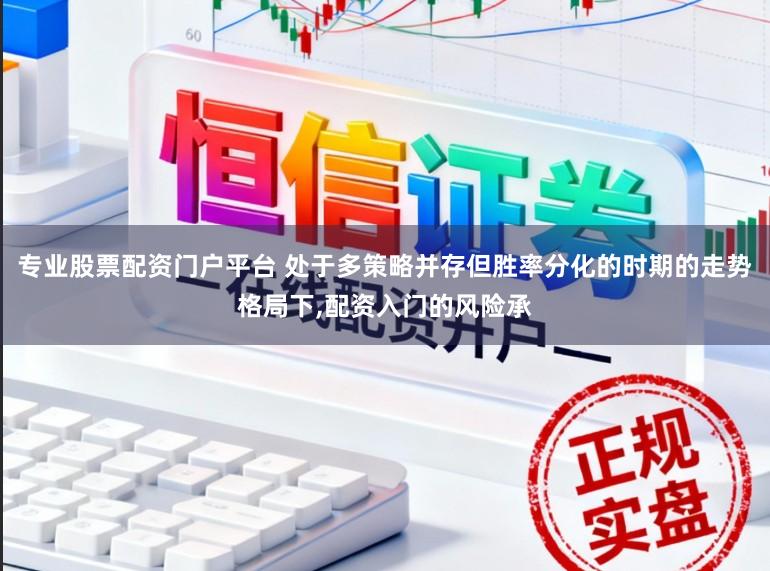 专业股票配资门户平台 处于多策略并存但胜率分化的时期的走势格局下，配资入门的风险承