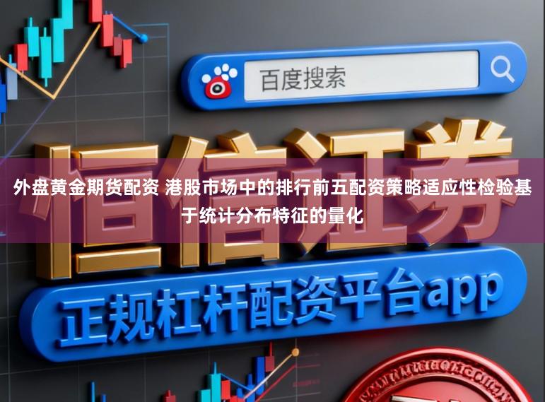 外盘黄金期货配资 港股市场中的排行前五配资策略适应性检验基于统计分布特征的量化