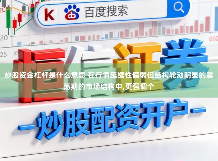 炒股资金杠杆是什么意思 在行情延续性偏弱但结构轮动明显的震荡期的市场结构中，更强调个