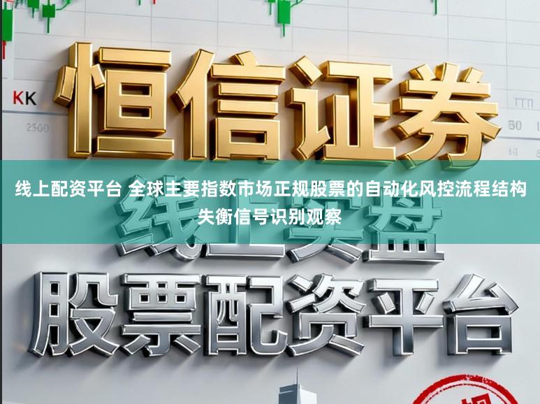 线上配资平台 全球主要指数市场正规股票的自动化风控流程结构失衡信号识别观察