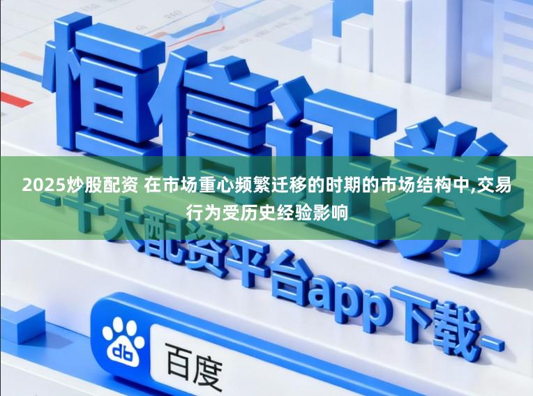 2025炒股配资 在市场重心频繁迁移的时期的市场结构中，交易行为受历史经验影响