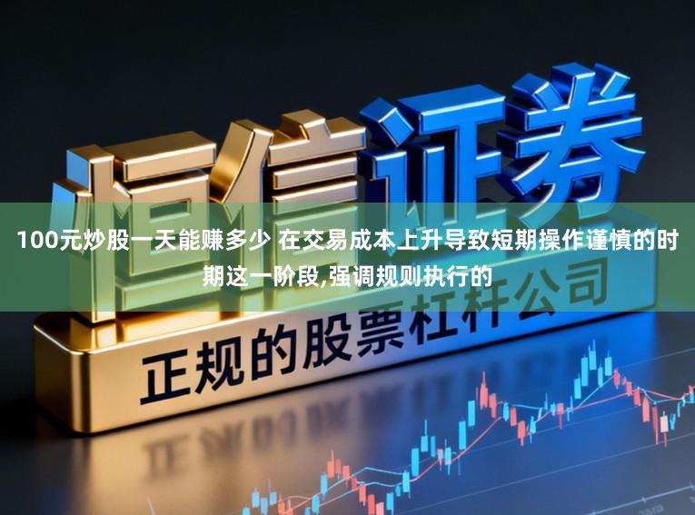 100元炒股一天能赚多少 在交易成本上升导致短期操作谨慎的时期这一阶段，强调规则执行的